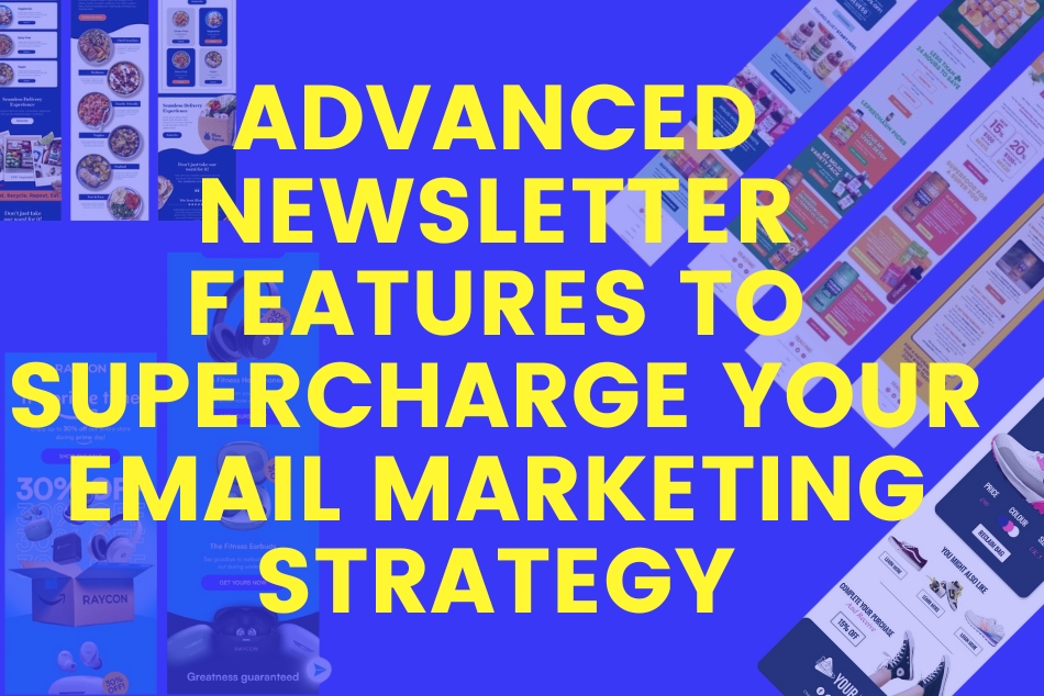 Advanced Newsletter Features to Supercharge Your Email Marketing Strategy