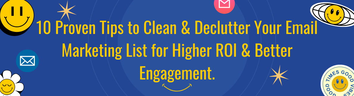 10 Proven Tips to Clean & Declutter Your Email Marketing List for Higher ROI & Better Engagement.