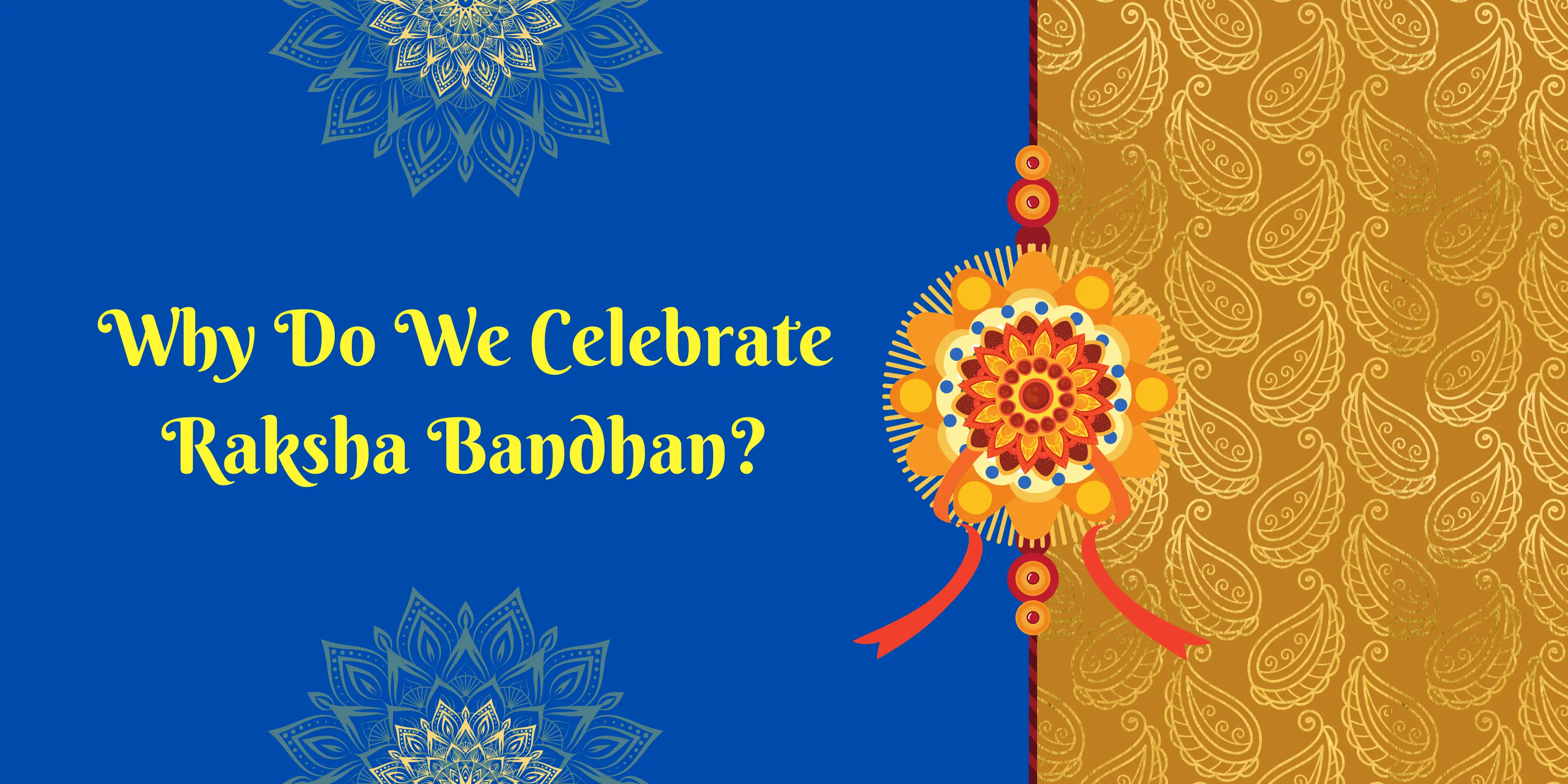 A graphic with a split background. The left side is solid blue with the text "Why Do We Celebrate Raksha Bandhan?" in a yellow, decorative font. The right side is a gold pattern with a large, elaborate Rakhi design featuring a stylized sun and dangling ribbons.