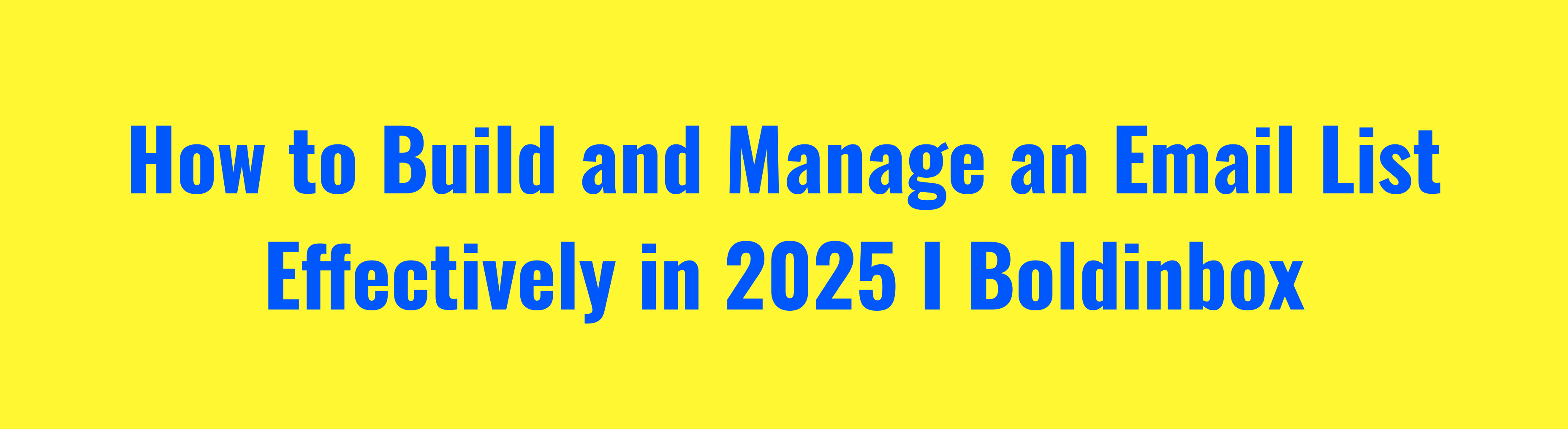 How to Build and Manage an Email List Effectively in 2025 I Boldinbox